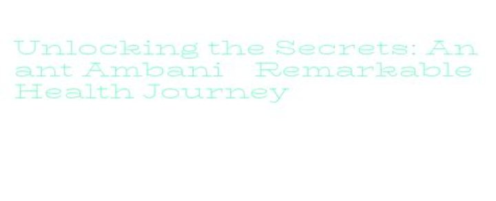 Anant Ambanis Health Journey: Uncovering Hope And Resilience