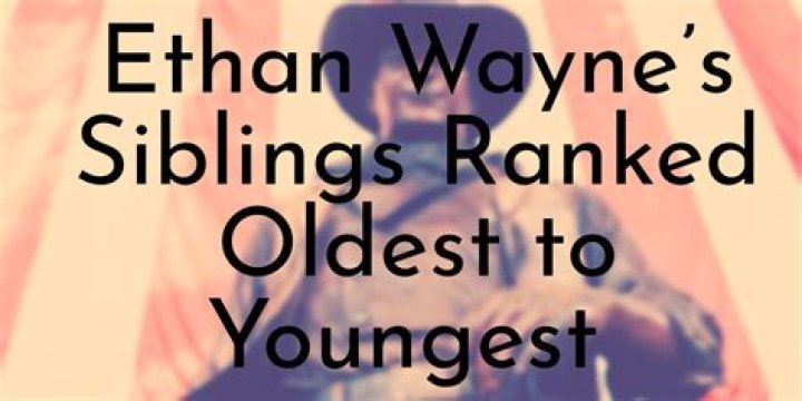 Ethan Wayne&rsquo;s 6 Siblings Ranked Oldest to Youngest