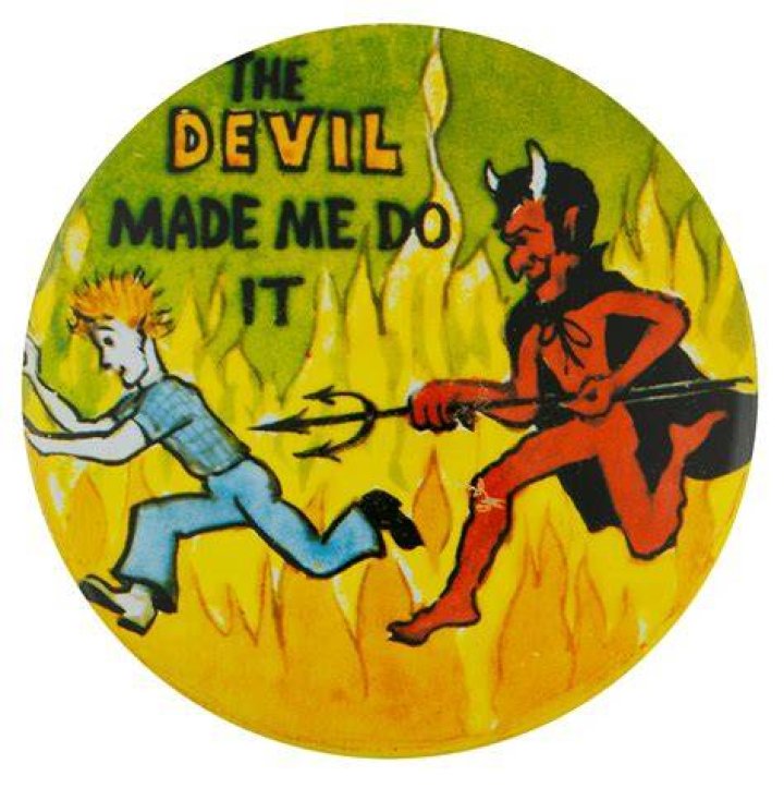 The Devil Made Me Do It! WHAT?