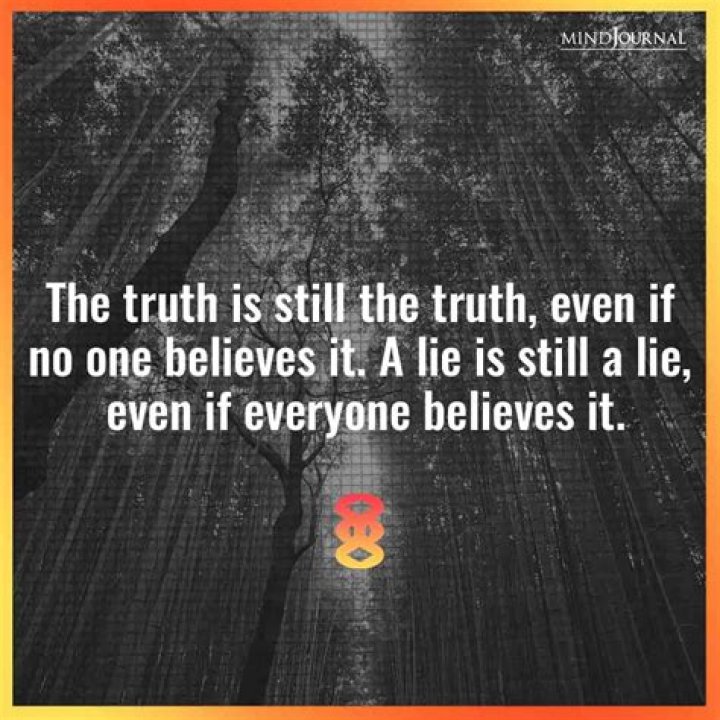 The truth is still the truth even if no one believes it. A lie is still
